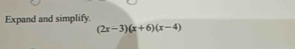 Expand and simplify.
(2x-3)(x+6)(x-4)