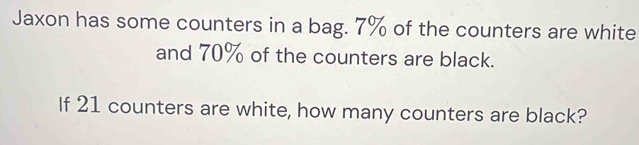 Solved: Jaxon has some counters in a bag. 7% of the counters are white ...