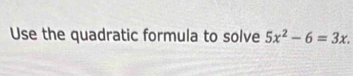 Use the quadratic formula to solve 5x^2-6=3x.