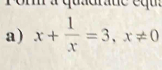 om a quadrane equ 
a) x+ 1/x =3, x!= 0