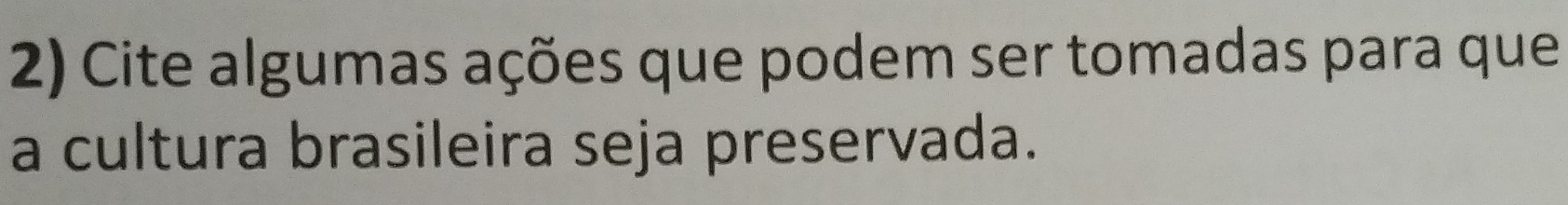 Cite algumas ações que podem ser tomadas para que 
a cultura brasileira seja preservada.