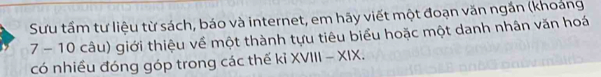 Sưu tầm tư liệu từ sách, báo và internet, em hãy viết một đoạn văn ngắn (khoảng 
7 - 10 câu) giới thiệu về một thành tựu tiêu biểu hoặc một danh nhân văn hoá 
có nhiều đóng góp trong các thế kỉ XVIII - XIX.