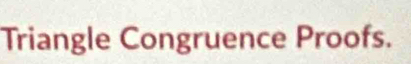 Triangle Congruence Proofs.