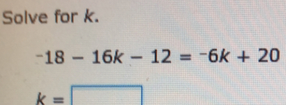 Solve for k.
-18-16k-12=-6k+20
k=