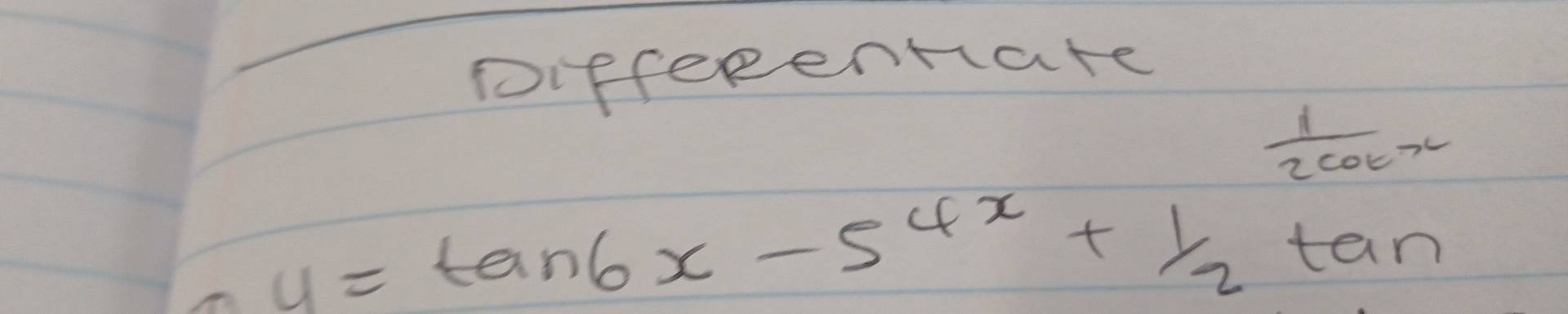 Differentate
 1/2cot x 
y=tan 6x-5^(4x)+1/2tan