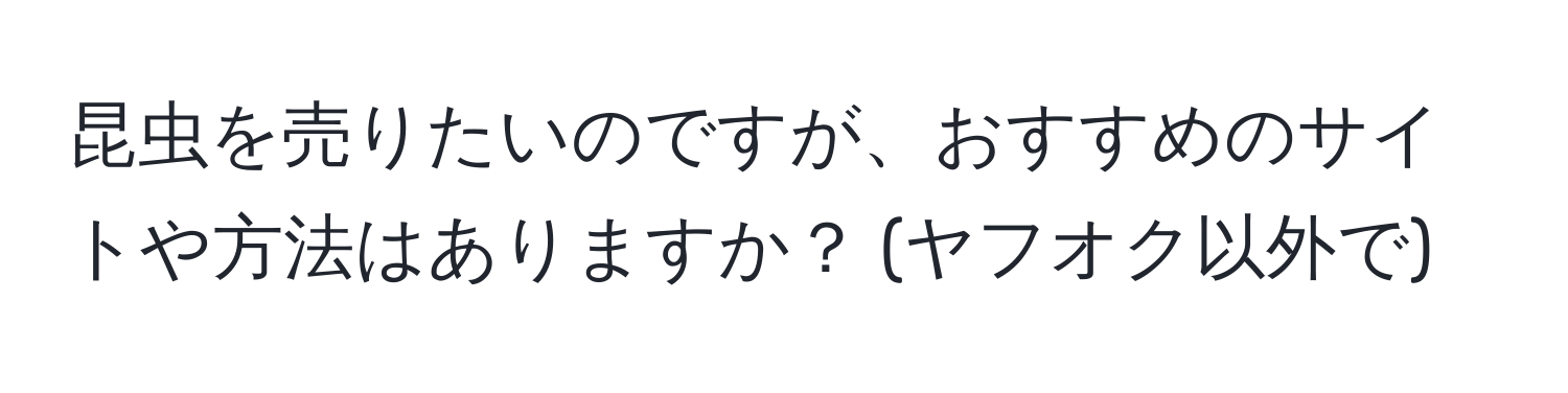 昆虫を売りたいのですが、おすすめのサイトや方法はありますか？ (ヤフオク以外で)