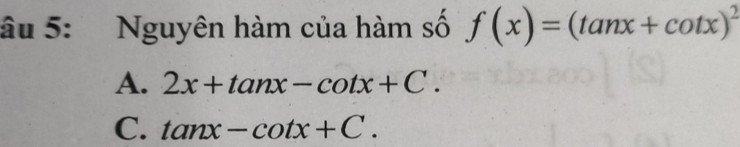 âu 5: Nguyên hàm của hàm số f(x)=(tan x+cot x)^2
A. 2x+tan x-cot x+C.
C. tan x-cot x+C.