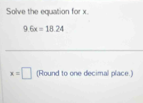 Solve the equation for x.
9.6x=18.24
x=□ (Round to one decimal place.)