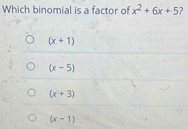 Which binomial is a factor of x^2+6x+5 ?
(x+1)
(x-5)
(x+3)
(x-1)