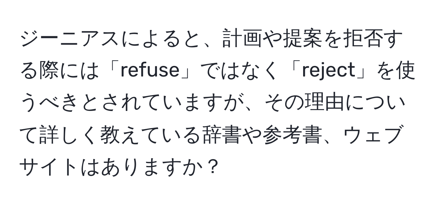 ジーニアスによると、計画や提案を拒否する際には「refuse」ではなく「reject」を使うべきとされていますが、その理由について詳しく教えている辞書や参考書、ウェブサイトはありますか？