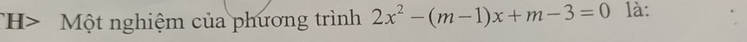 TH> Một nghiệm của phương trình 2x^2-(m-1)x+m-3=0 là: