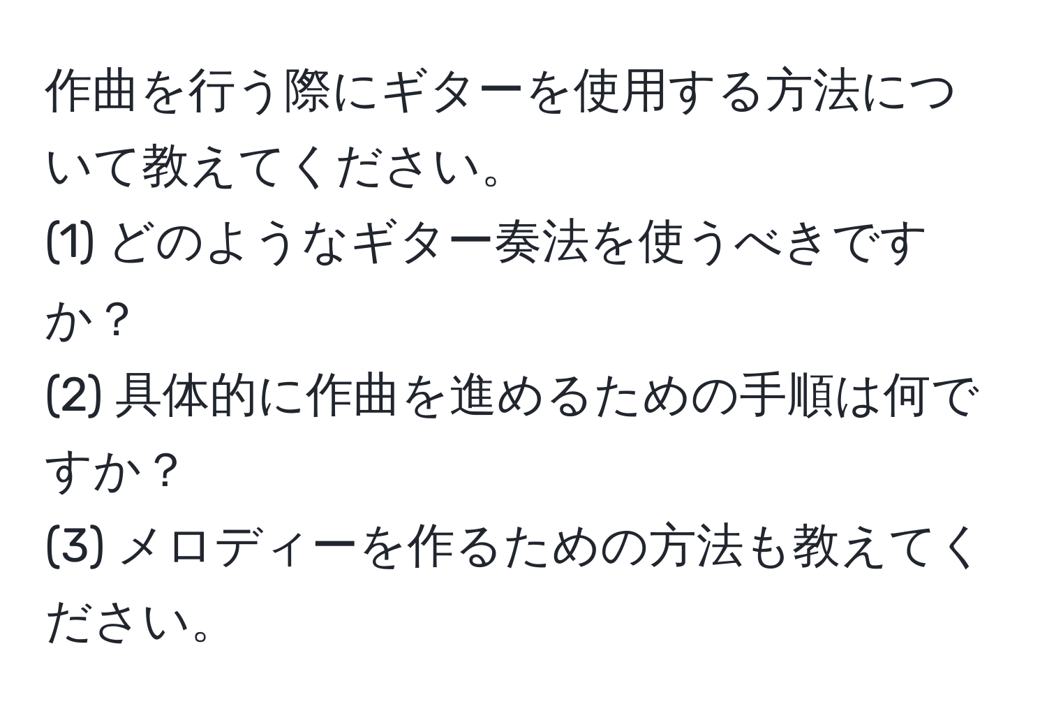 作曲を行う際にギターを使用する方法について教えてください。  
(1) どのようなギター奏法を使うべきですか？  
(2) 具体的に作曲を進めるための手順は何ですか？  
(3) メロディーを作るための方法も教えてください。