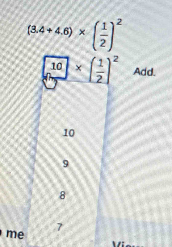 (3.4+4.6)* ( 1/2 )^2
10* ( 1/2 )^2 Add.
10
9
8
7
me