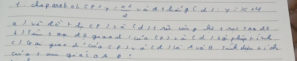 chop anab ol c p) y= x^2/2  va a+hg (d): y=x+4
a) vi `dothù cp) và `(d)+ ne cn g hē +hc +ae dè
b) Tan +aa do giaoa)('a (p) và cd) 6 g phip rink
() Gr ai giāo a'`wà (p)va(d)la Avà B. Tinn dàn+ic
cwa t am giac0A B?