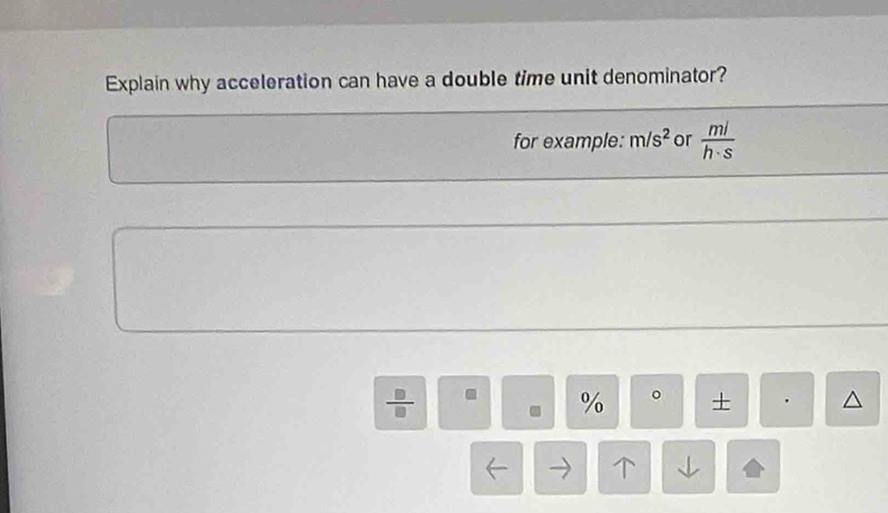 Explain why acceleration can have a double time unit denominator? 
for example: m/s^2 or  mi/h· s 
÷ . % 。 + ^ 
T