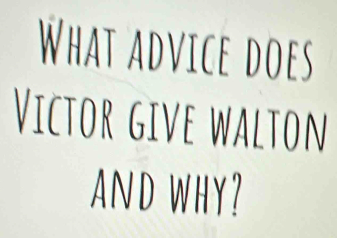 What advice does 
Victor give walton 
AND WHY?