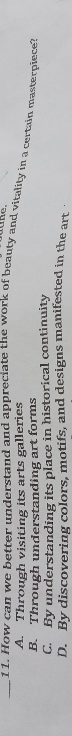 How can we better understand and appreciate the work of beauty and vitality in a certain masterpiece?
A. Through visiting its arts galleries
B. Through understanding art forms
C. By understanding its place in historical continuity
D. By discovering colors, motifs, and designs manifested in the art