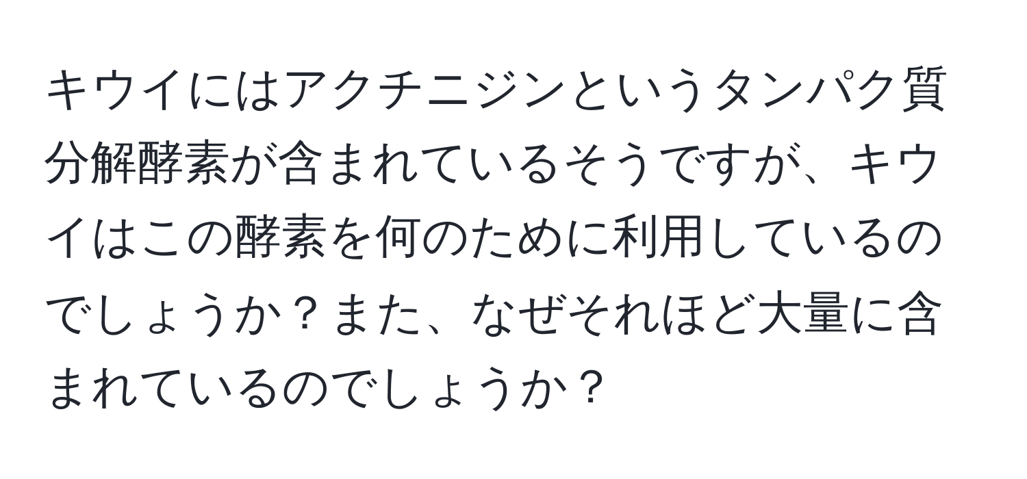 キウイにはアクチニジンというタンパク質分解酵素が含まれているそうですが、キウイはこの酵素を何のために利用しているのでしょうか？また、なぜそれほど大量に含まれているのでしょうか？