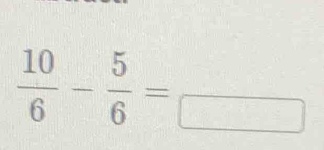  10/6 - 5/6 =frac □ 