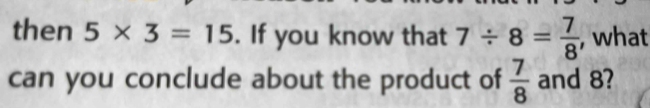 then 5* 3=15. If you know that 7/ 8= 7/8  , what 
can you conclude about the product of  7/8  and 8?