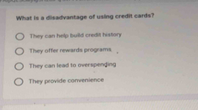 What is a disadvantage of using credit cards?
They can help build credit history
They offer rewards programs
They can lead to overspending
They provide convenience