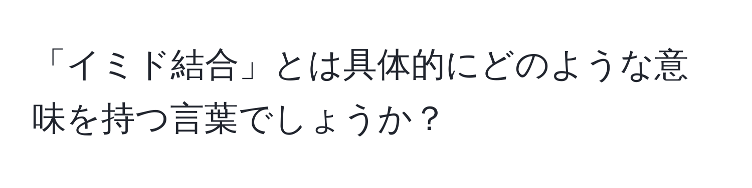 「イミド結合」とは具体的にどのような意味を持つ言葉でしょうか？