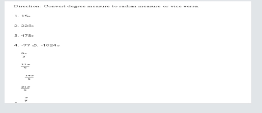 Direction: Convert degree measure to radian measure or vice versa.
1. 15
2. 225º
3. 478
4. -77 ∞. -1024 。
 aπ /3 
 11w/w 
 14x/5 
 21π /n 
 π /7 