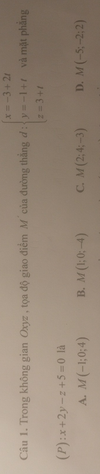 Trong không gian Oxyz , tọa độ giao điểm M´ của đường thẳng đ : beginarrayl x=-3+2t y=-1+t z=3+tendarray. và mặt phẳng
(P): x+2y-z+5=0 là
A. M(-1;0;4) B. M(1;0;-4) C. M(2;4;-3) D. M(-5;-2;2)