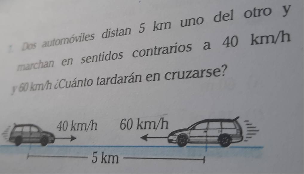 Dos automóviles distan 5 km uno del otro y 
marchan en sentidos contrarios a 40 km/h
y 60 km/h ¿Cuánto tardarán en cruzarse?