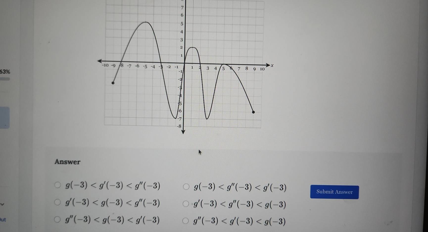 7
63%
Answer
g(-3)
g(-3)
Submit Answer
g'(-3)
g'(-3)
ut
g''(-3)
g''(-3)