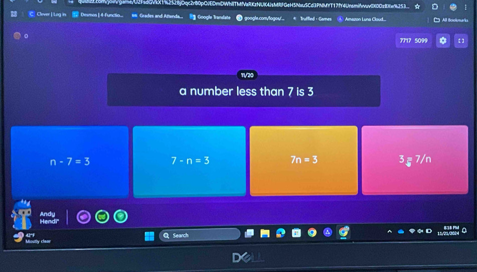 qu2i22c8mVjoin/game/U2FsdGVkX1%252BjDqc2r80pOJEDmDWhllTMfVaRKzNUK4JsMRFGeH5NxuSCd3PNMYT17fY4Unsmifvvuv0X0DzBXw%253
Clever | Log in Desmos | 4-Functio... ss Grades and Attenda.. Google Translate ) google.com/logos/... Truffled - Games Amazon Luna Cloud... All Bookmarks
7717 5099
11/20
a number less than 7 is 3
n-7=3
7-n=3
7n=3
3∈7/n
Andy
Hendi
42° Search 11/21/2024 818 PM
Mostly clear