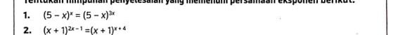 rentukan himpuñan penyelesaian yang memenuh persamaan eksponen berikut. 
1. (5-x)^x=(5-x)^3x
2. (x+1)^2x-1=(x+1)^x+4