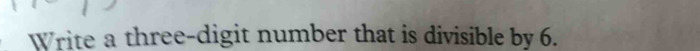 Write a three-digit number that is divisible by 6.