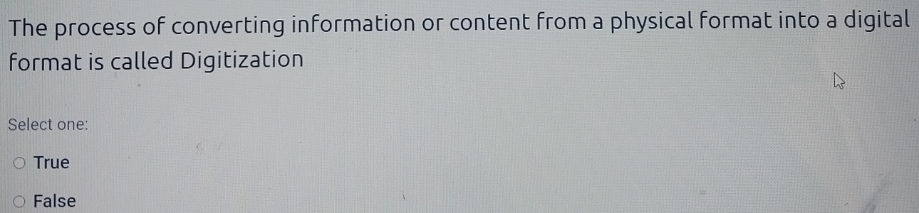 The process of converting information or content from a physical format into a digital
format is called Digitization
Select one:
True
False