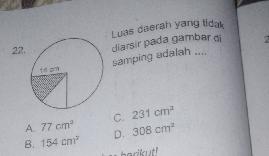 Luas daerah yang tidak
22.
diarsir pada gambar di 2
samping adalah ....
C. 231cm^2
A. 77cm^2
D. 308cm^2
B. 154cm^2
berikut!