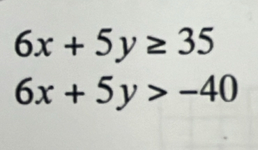 6x+5y≥ 35
6x+5y>-40