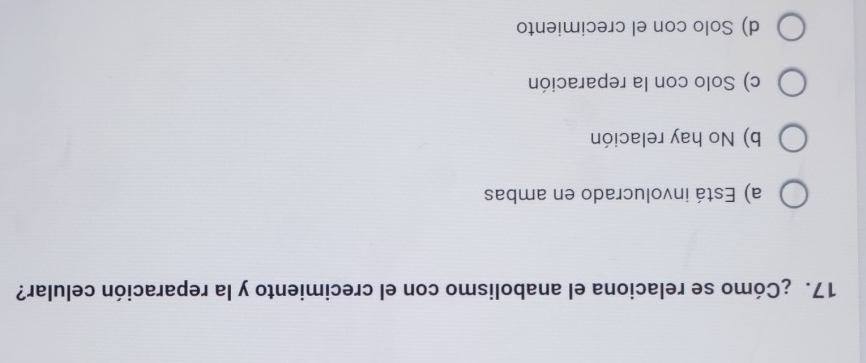 ¿Cómo se relaciona el anabolismo con el crecimiento y la reparación celular?
a) Está involucrado en ambas
b) No hay relación
c) Solo con la reparación
d) Solo con el crecimiento