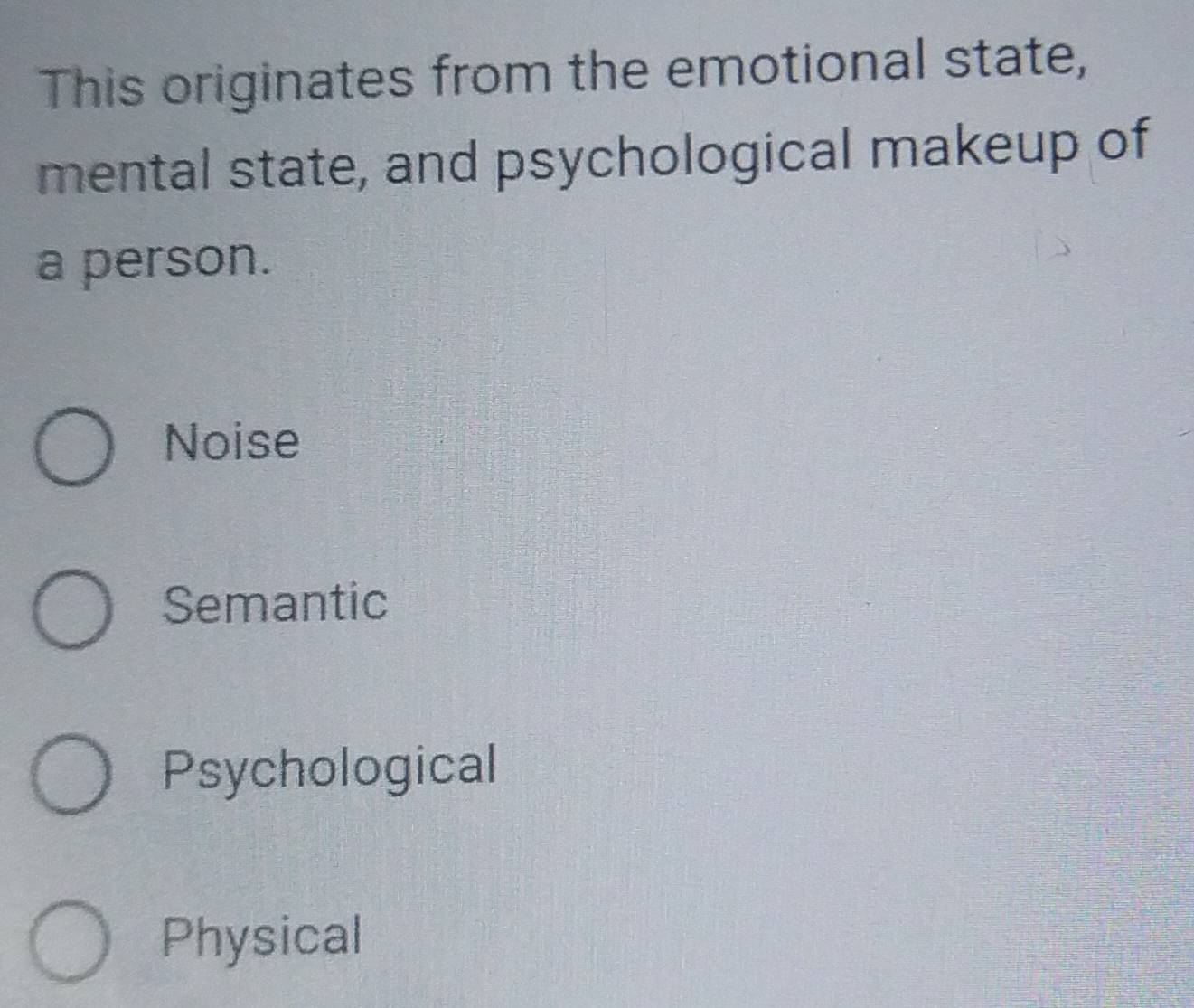 This originates from the emotional state,
mental state, and psychological makeup of
a person.
Noise
Semantic
Psychological
Physical