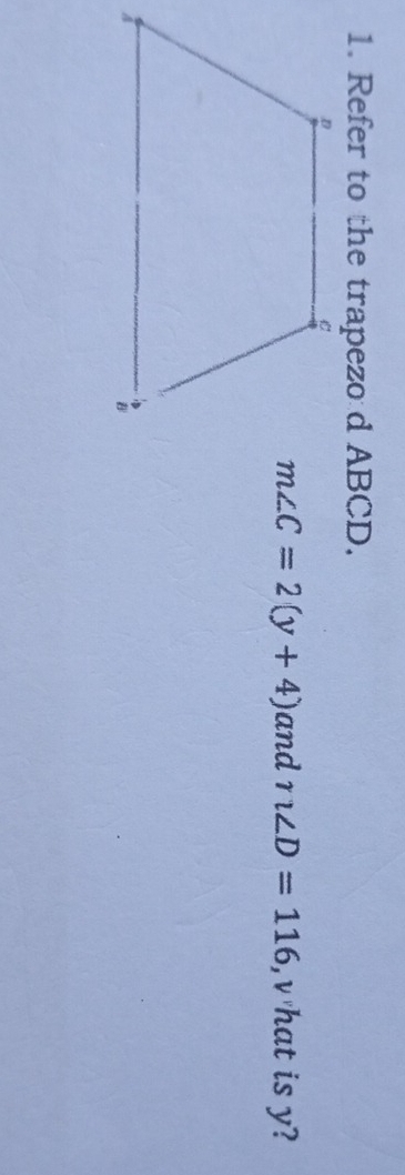 Refer to the trapezo d ABCD.
m∠ C=2(y+4) and n∠ D=116 , v hat is y?