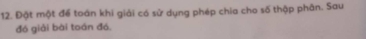 Đặt một để toán khi giải có sử dụng phép chia cho số thập phân. Sau 
đó giải bài toán đó.