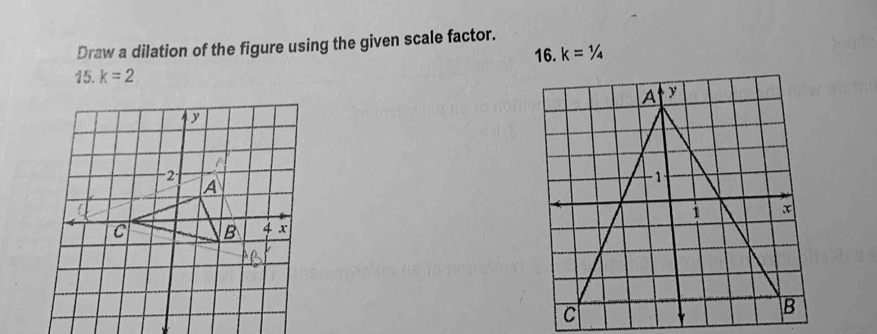 Draw a dilation of the figure using the given scale factor. 
15. k=2 16. k=1/4