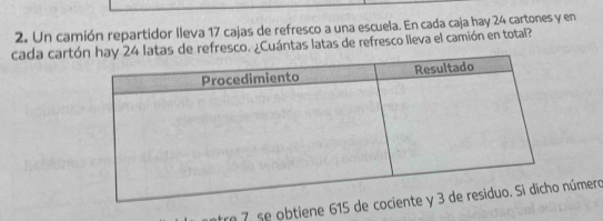 Un camión repartidor lleva 17 cajas de refresco a una escuela. En cada caja hay 24 cartones y en 
cada cartsco. ¿Cuántas latas de refresco lleva el camión en total? 
re 7 se obtiene 615 deúmero