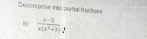 Decompose into partial fractions 
a)  (x-3)/x(x^2+3) 