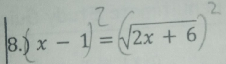 8.) x − 1 = √2x + 6