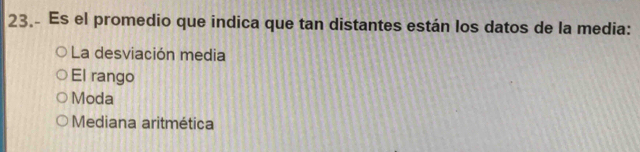 23.- Es el promedio que indica que tan distantes están los datos de la media:
La desviación media
El rango
Moda
Mediana aritmética