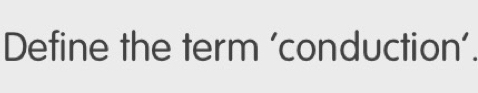 Define the term ‘conduction’.