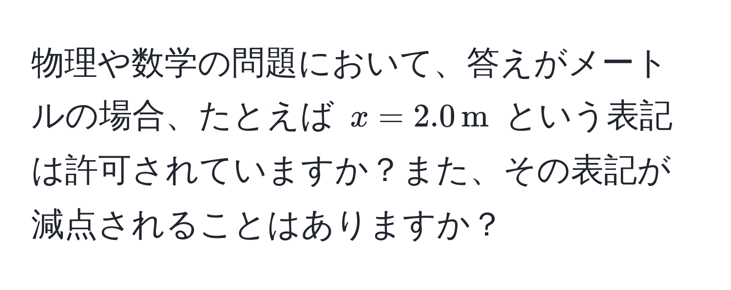 物理や数学の問題において、答えがメートルの場合、たとえば $x=2.0,m$ という表記は許可されていますか？また、その表記が減点されることはありますか？