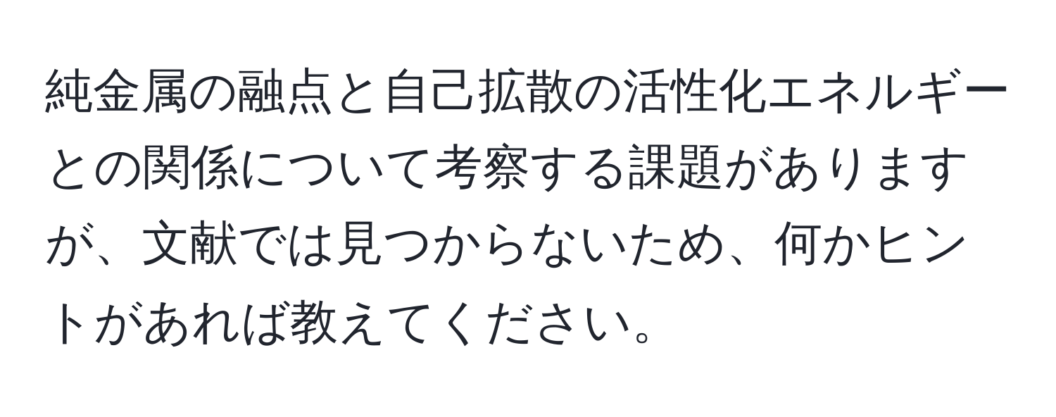 純金属の融点と自己拡散の活性化エネルギーとの関係について考察する課題がありますが、文献では見つからないため、何かヒントがあれば教えてください。