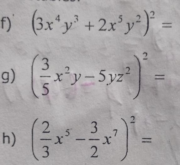 (3x^4y^3+2x^5y^2)^2=
g) ( 3/5 x^2y-5yz^2)^2=
h) ( 2/3 x^5- 3/2 x^7)^2=