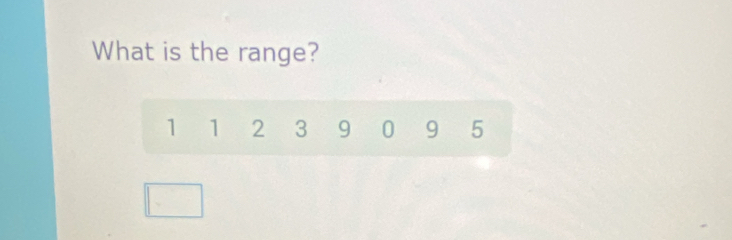 What is the range?
1 1 2 3 9 0 9 5